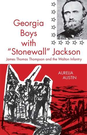 Georgia Boys with Stonewall Jackson: James Thomas Thompson and the Walton Infantry de Aurelia Austin