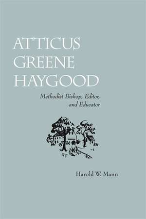 Atticus Greene Haygood: Methodist Bishop, Editor and Educator de Harold W. Mann