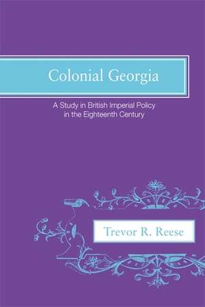 Colonial Georgia: A Study in British Imperial Policy in the Eighteenth Century de Trevor R. Reese