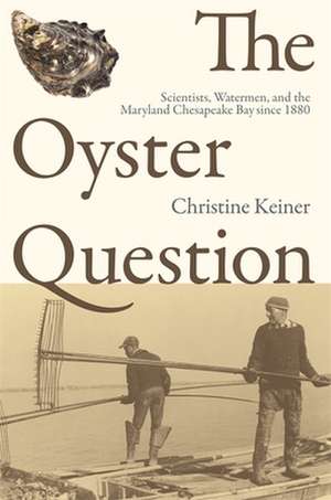 The Oyster Question: Scientists, Watermen, and the Maryland Chesapeake Bay Since 1880 de Christine Keiner