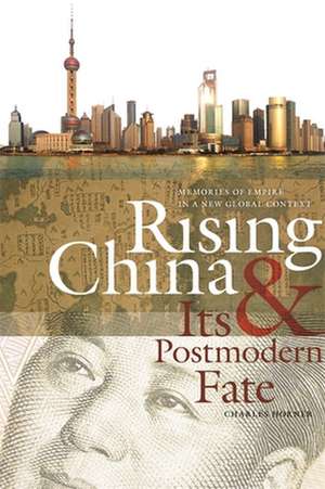 Rising China & Its Postmodern Fate: Memories of Empire in a New Global Context de Charles Horner