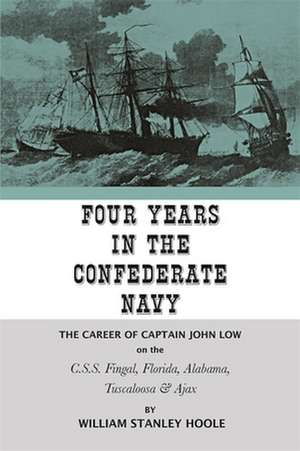 Four Years in the Confederate Navy: The Career of Captain John Low on the C.S.S. Fingal, Florida, Alabama, Tuscaloosa, and Ajax de William Stanley Hoole