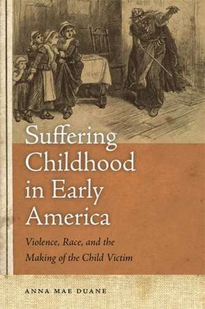 Suffering Childhood in Early America de Anna Mae Duane