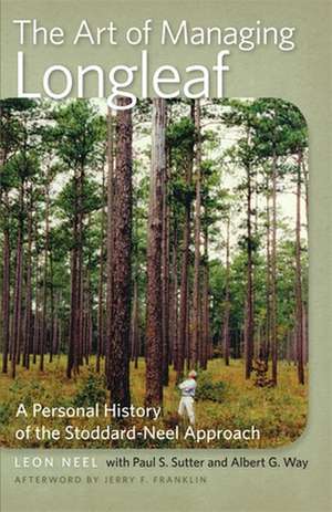 The Art of Managing Longleaf: A Personal History of the Stoddard-Neel Approach de Leon Neel