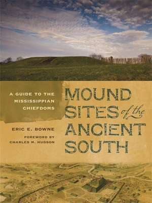 Mound Sites of the Ancient South: A Guide to the Mississippian Chiefdoms de Eric E. Bowne