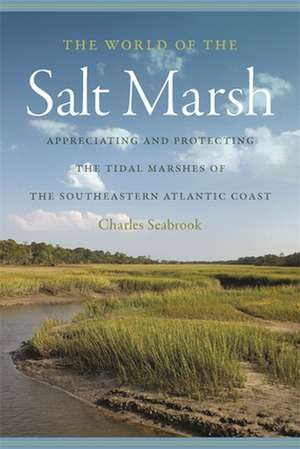 The World of the Salt Marsh: Appreciating and Protecting the Tidal Marshes of the Southeastern Atlantic Coast de Charles Seabrook