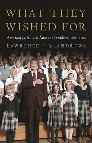 What They Wished for: American Catholics and American Presidents, 1960-2004 de Lawrence J. McAndrews