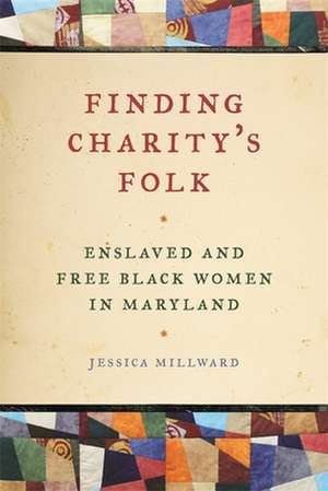 Finding Charity's Folk: Enslaved and Free Black Women in Maryland de Jessica Millward