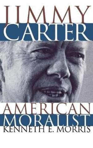 Jimmy Carter, American Moralist de Kenneth Morris