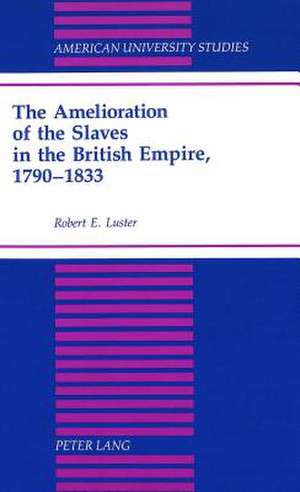 The Amelioration of the Slaves in the British Empire, 1790-1833 de Robert E. Luster