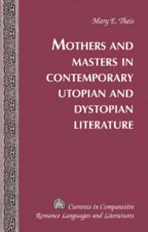 Mothers and Masters in Contemporary Utopian and Dystopian Literature de Mary E. Theis