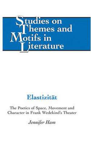 Elastizitaet: The Poetics of Space, Movement and Character in Frank Wedekind's Theater de Jennifer Ham