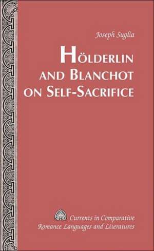 Hoelderlin and Blanchot on Self-Sacrifice: Emerging Issues in the Twenty-First Century de Joseph Suglia