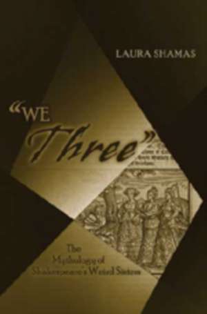 -We Three-: The Mythology of Shakespeare's Weird Sisters de Laura Shamas