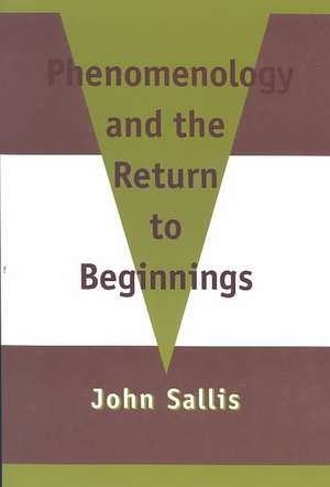 Phenomenology and the Return to Beginnings: Phenomenology & the Return to Beginnings de John Sallis