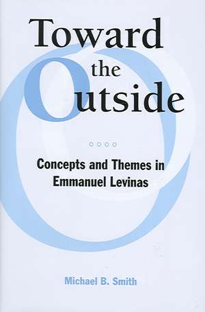 Toward the Outside: Concepts and Themes in Emmanuel Levinas de Michael B. Smith
