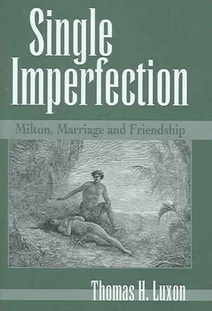 Single Imperfection: Milton, Marriage, and Friendship de Thomas H. Luxon