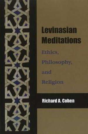 Levinasian Meditations: Ethics, Philosophy, and Religion de Richard Cohen