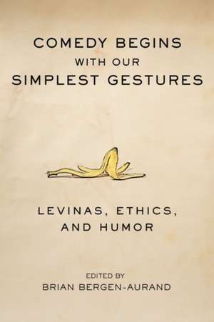 Comedy Begins with Our Simplest Gestures: Levinas, Ethics, and Humor de Brian Bergen-Aurand