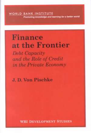 Finance at the Frontier: Debt Capacity and the Role of Credit in the Private Economy de J. D. Von Pischke