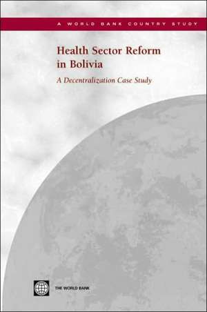 Health Sector Reform in Bolivia: A Decentralization Case Study de World Bank Group