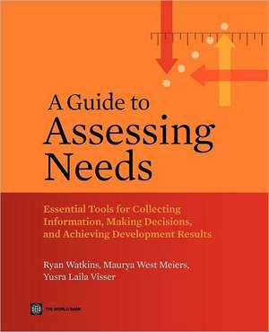 A Guide to Assessing Needs: Essential Tools for Collecting Information, Making Decisions, and Achieving Development Results de Ryan Watkins