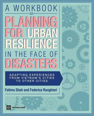 A Workbook on Planning for Urban Resilience in the Face of Disasters: Adapting Experiences from Vietnam's Cities to Other Cities de Fatima Shah