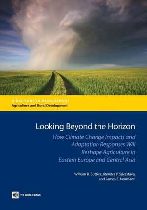 Looking Beyond the Horizon: How Climate Change Impacts and Adaptation Responses Will Reshape Agriculture in Eastern Europe and Central Asia de William R. Sutton