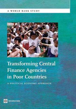 Transforming Central Finance Agencies in Poor Countries: A Political Economy Approach de The World Bank