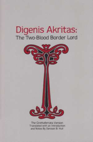 Digenis Akritas: The Two-Blood Border Lord—The Grottaferrata Version de Denison B. Hull