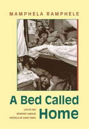 A Bed Called Home: Life In The Migrant Labour Hostels of Cape Town de Mamphela Ramphele