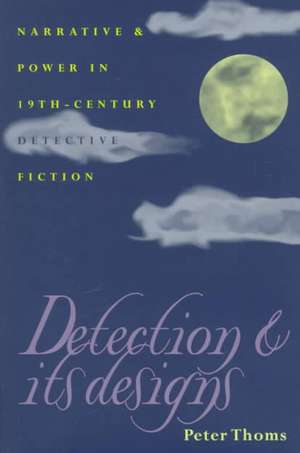 Detection and Its Designs: Narrative and Power in Nineteenth-Century Detective Fiction de Peter Thoms