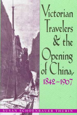 Victorian Travelers and the Opening of China 1842–1907 de Susan Schoenbauer Thurin