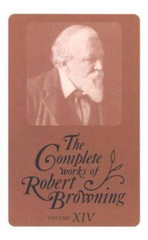 The Complete Works of Robert Browning, Volume XIV: With Variant Readings and Annotations de Robert Browning