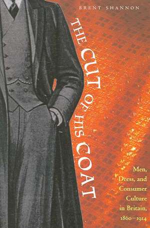 The Cut of His Coat: Men, Dress, and Consumer Culture in Britain, 1860–1914 de Brent Shannon