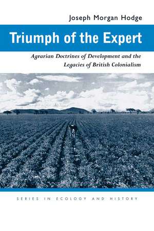 Triumph of the Expert: Agrarian Doctrines of Development and the Legacies of British Colonialism de Joseph Morgan Hodge