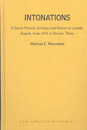 Intonations: A Social History of Music and Nation in Luanda, Angola, from 1945 to Recent Times de Marissa J. Moorman