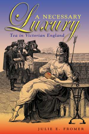 A Necessary Luxury: Tea in Victorian England de Julie E. Fromer