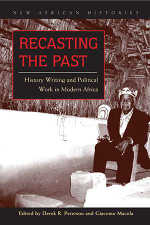 Recasting the Past: History Writing and Political Work in Modern Africa de Derek Peterson