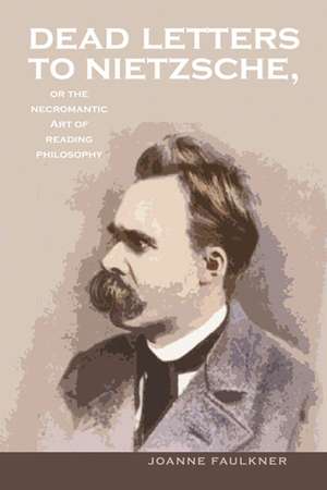 Dead Letters to Nietzsche, or the Necromantic Art of Reading Philosophy de Joanne Faulkner