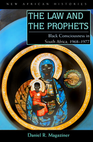 The Law and the Prophets: Black Consciousness in South Africa, 1968–1977 de Daniel R. Magaziner