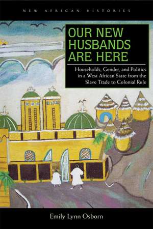 Our New Husbands Are Here: Households, Gender, and Politics in a West African State from the Slave Trade to Colonial Rule de Emily Lynn Osborn