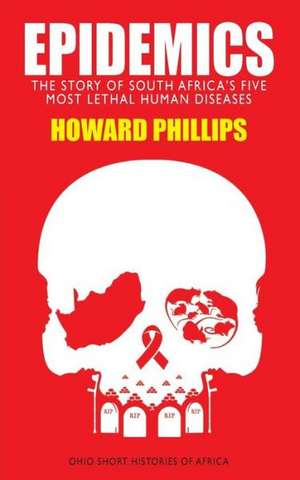 Epidemics: The Story of South Africa’s Five Most Lethal Human Diseases de Howard Phillips