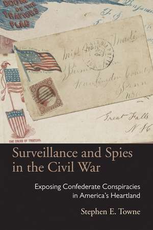 Surveillance and Spies in the Civil War: Exposing Confederate Conspiracies in America’s Heartland de Stephen E. Towne