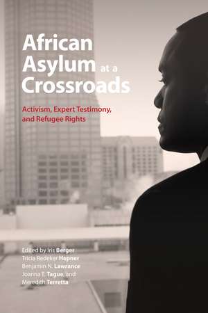 African Asylum at a Crossroads: Activism, Expert Testimony, and Refugee Rights de Iris Berger