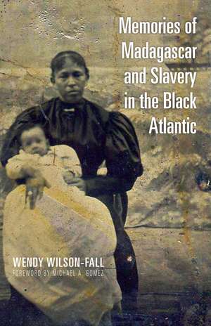 Memories of Madagascar and Slavery in the Black Atlantic de Wendy Wilson-Fall