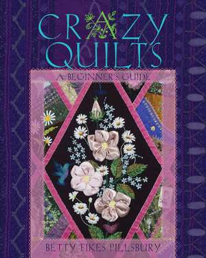 Crazy Quilts: A Beginner’s Guide de Betty Fikes Pillsbury