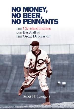 No Money, No Beer, No Pennants: The Cleveland Indians and Baseball in the Great Depression de Scott H. Longert