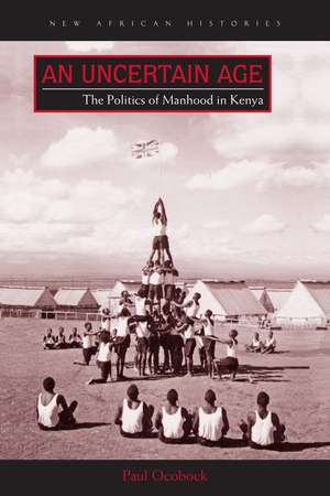 An Uncertain Age: The Politics of Manhood in Kenya de Paul Ocobock