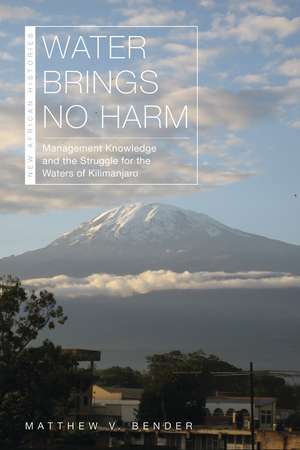 Water Brings No Harm: Management Knowledge and the Struggle for the Waters of Kilimanjaro de Matthew V. Bender